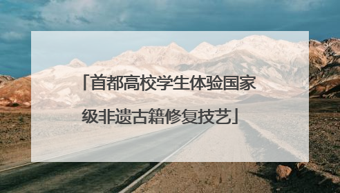 首都高校学生体验国家级非遗古籍修复技艺