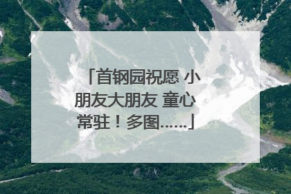 首钢园祝愿 小朋友大朋友 童心常驻！多图……