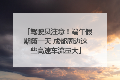 驾驶员注意！端午假期第一天 成都周边这些高速车流量大