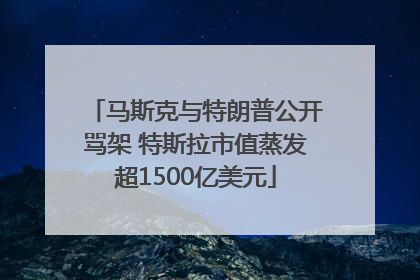 马斯克与特朗普公开骂架 特斯拉市值蒸发超1500亿美元