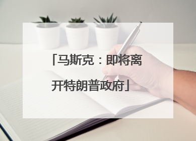 马斯克：即将离开特朗普政府