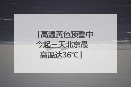 高温黄色预警中 今起三天北京最高温达36℃