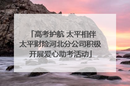 高考护航 太平相伴 太平财险河北分公司积极开展爱心助考活动