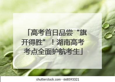 高考首日品尝“旗开得胜”！湖南高考考点全面护航考生
