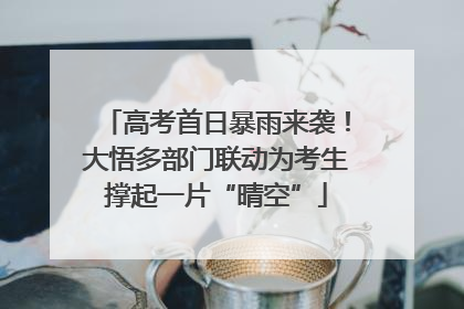 高考首日暴雨来袭！大悟多部门联动为考生撑起一片“晴空”