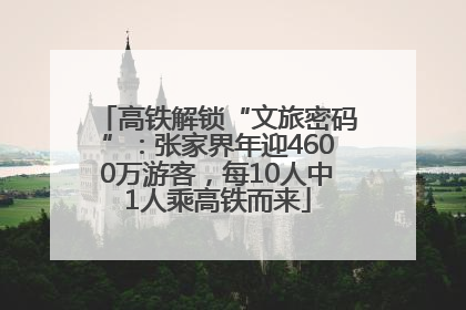 高铁解锁“文旅密码”：张家界年迎4600万游客，每10人中1人乘高铁而来