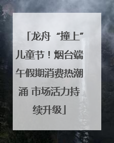 龙舟“撞上”儿童节！烟台端午假期消费热潮涌 市场活力持续升级