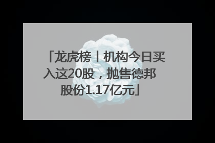 龙虎榜丨机构今日买入这20股，抛售德邦股份1.17亿元