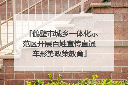 鹤壁市城乡一体化示范区开展百姓宣传直通车形势政策教育