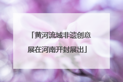 黄河流域非遗创意展在河南开封展出
