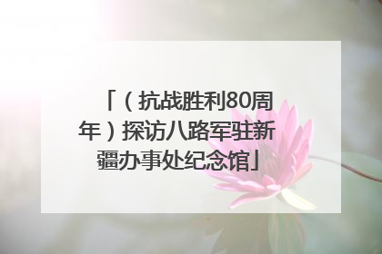 （抗战胜利80周年）探访八路军驻新疆办事处纪念馆