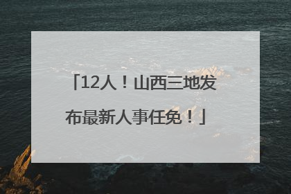 12人！山西三地发布最新人事任免！