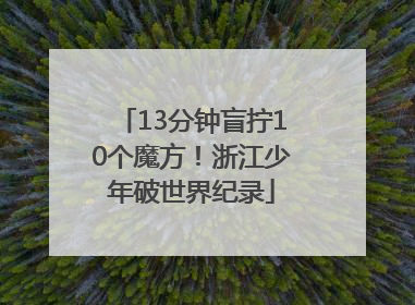 13分钟盲拧10个魔方！浙江少年破世界纪录