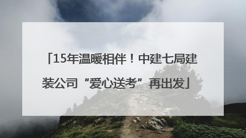 15年温暖相伴！中建七局建装公司“爱心送考”再出发