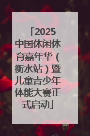 2025中国休闲体育嘉年华（衡水站）暨儿童青少年体能大赛正式启动