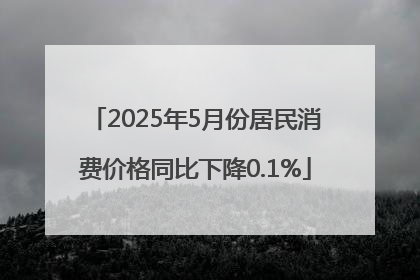 2025年5月份居民消费价格同比下降0.1%
