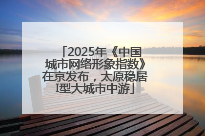 2025年《中国城市网络形象指数》在京发布，太原稳居I型大城市中游