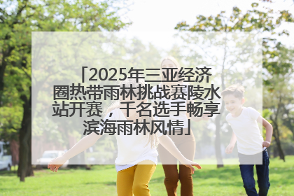 2025年三亚经济圈热带雨林挑战赛陵水站开赛，千名选手畅享滨海雨林风情