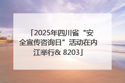 2025年四川省“安全宣传咨询日”活动在内江举行& 8203