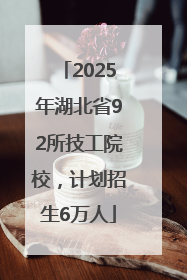 2025年湖北省92所技工院校，计划招生6万人
