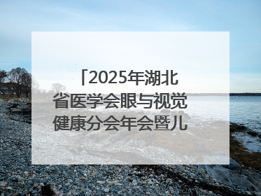 2025年湖北省医学会眼与视觉健康分会年会暨儿童青少年近视防控研讨会在荆召开