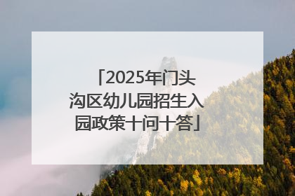 2025年门头沟区幼儿园招生入园政策十问十答