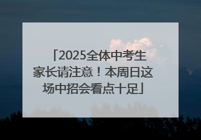 2025全体中考生家长请注意！本周日这场中招会看点十足