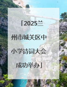 2025兰州市城关区中小学诗词大会成功举办