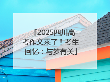2025四川高考作文来了！考生回忆：与梦有关