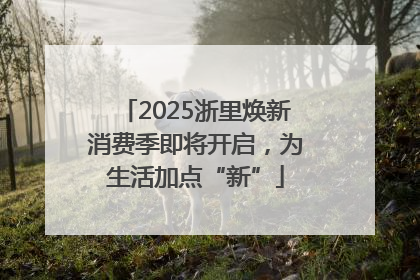 2025浙里焕新消费季即将开启，为生活加点“新”