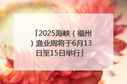 2025海峡（福州）渔业周将于6月13日至15日举行