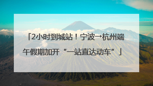 2小时到城站！宁波→杭州端午假期加开“一站直达动车”