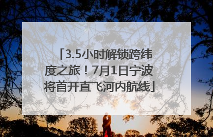 3.5小时解锁跨纬度之旅！7月1日宁波将首开直飞河内航线