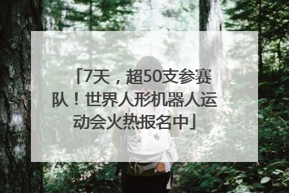7天，超50支参赛队！世界人形机器人运动会火热报名中