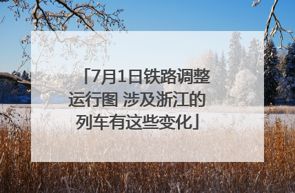7月1日铁路调整运行图 涉及浙江的列车有这些变化