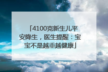 4100克新生儿平安降生，医生提醒：宝宝不是越重越健康