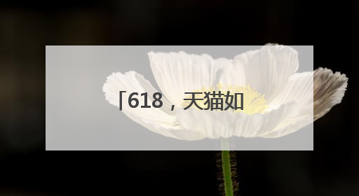 618，天猫如何把「好品牌」做到了消费者心里