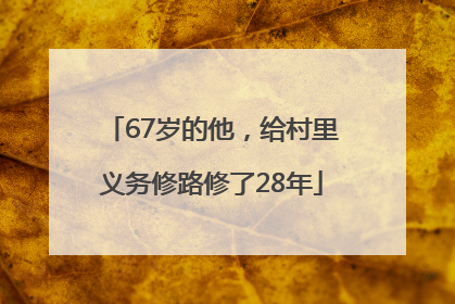 67岁的他，给村里义务修路修了28年