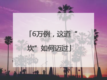 6万例，这道“坎”如何迈过
