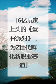 6亿玩家上头的《蛋仔派对》，为Z世代孵化新职业赛道