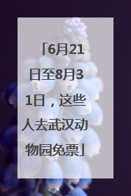 6月21日至8月31日，这些人去武汉动物园免票