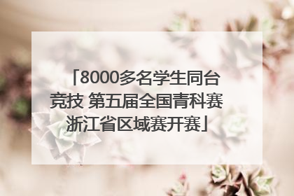 8000多名学生同台竞技 第五届全国青科赛浙江省区域赛开赛