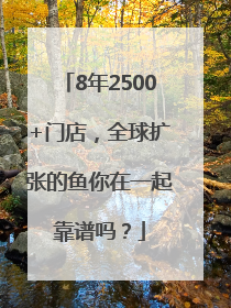 8年2500+门店，全球扩张的鱼你在一起靠谱吗？