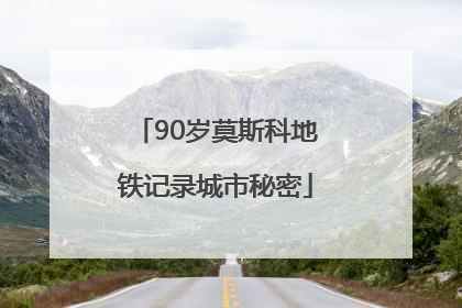 90岁莫斯科地铁记录城市秘密