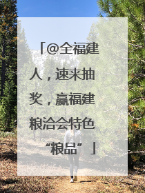 @全福建人，速来抽奖，赢福建粮洽会特色“粮品”