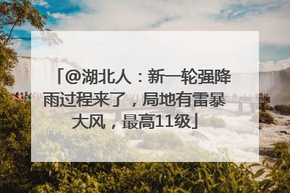 @湖北人：新一轮强降雨过程来了，局地有雷暴大风，最高11级