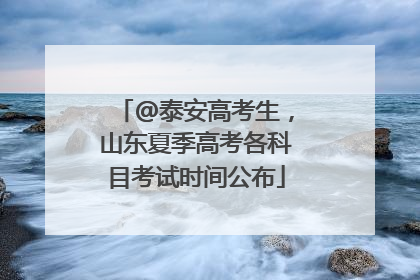 @泰安高考生，山东夏季高考各科目考试时间公布