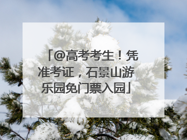 @高考考生！凭准考证，石景山游乐园免门票入园