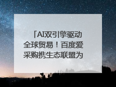 AI双引擎驱动全球贸易！百度爱采购携生态联盟为义乌商家插上“数字翅膀”
