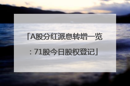 A股分红派息转增一览：71股今日股权登记